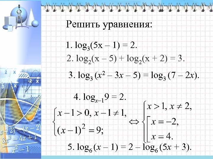 Решить уравнения: 1. log 3(5 х – 1) = 2. 2. log 2(х –
