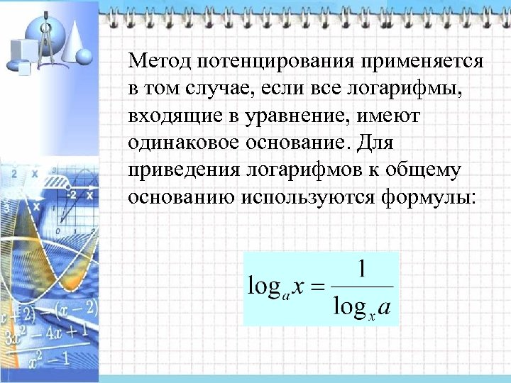 Метод потенцирования применяется в том случае, если все логарифмы, входящие в уравнение, имеют одинаковое