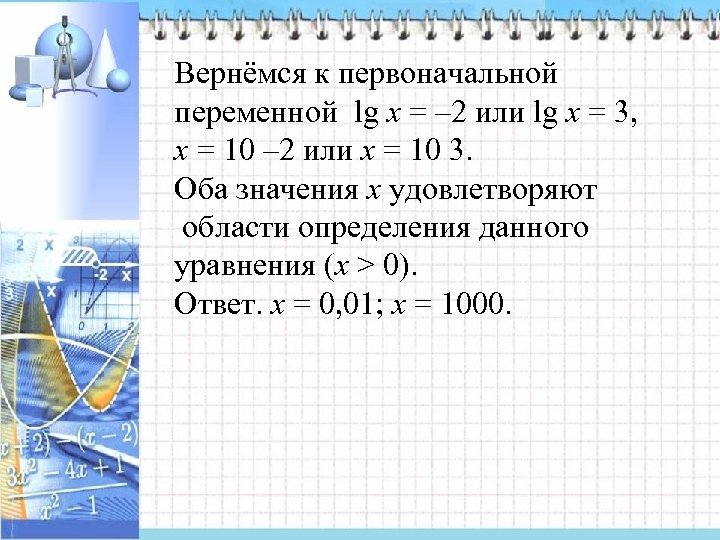 Вернёмся к первоначальной переменной lg x = – 2 или lg x = 3,