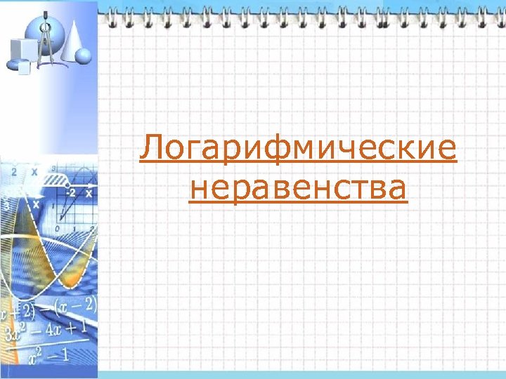 Логарифмические неравенства 