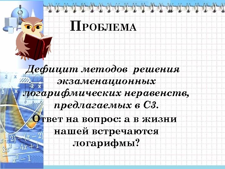 ПРОБЛЕМА Дефицит методов решения экзаменационных логарифмических неравенств, предлагаемых в С 3. Ответ на вопрос: