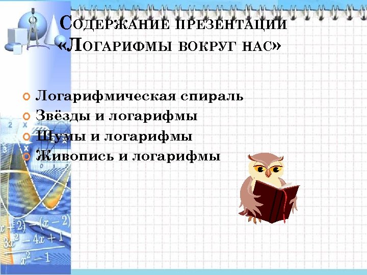 СОДЕРЖАНИЕ ПРЕЗЕНТАЦИИ «ЛОГАРИФМЫ ВОКРУГ НАС» Логарифмическая спираль Звёзды и логарифмы Шумы и логарифмы Живопись