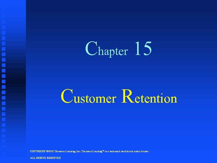 Chapter 15 Customer Retention COPYRIGHT © 2002 Thomson Learning, Inc. Thomson Learning is a