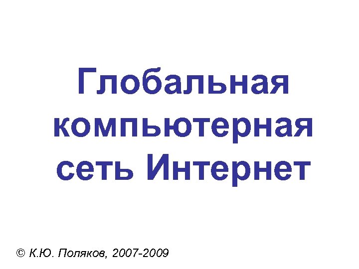 Глобальная компьютерная сеть Интернет © К. Ю. Поляков, 2007 -2009 
