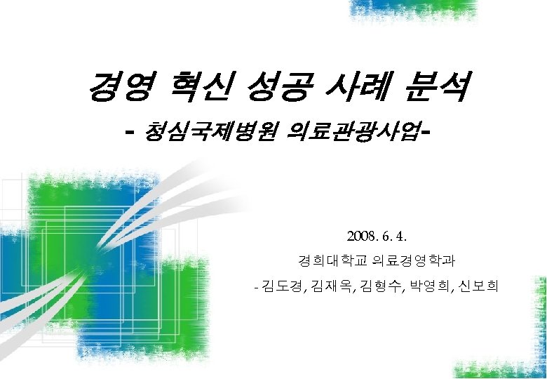 경영 혁신 성공 사례 분석 - 청심국제병원 의료관광사업- 2008. 6. 4. 경희대학교 의료경영학과 -