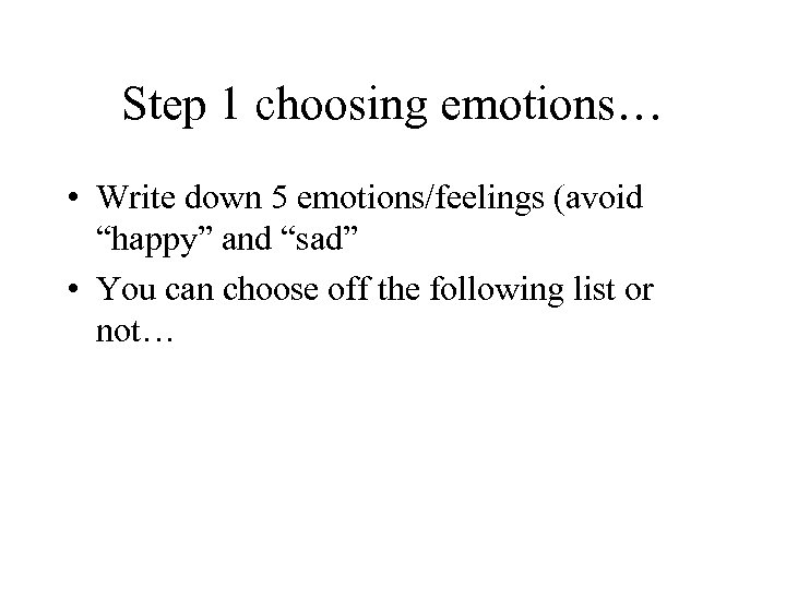 Step 1 choosing emotions… • Write down 5 emotions/feelings (avoid “happy” and “sad” •