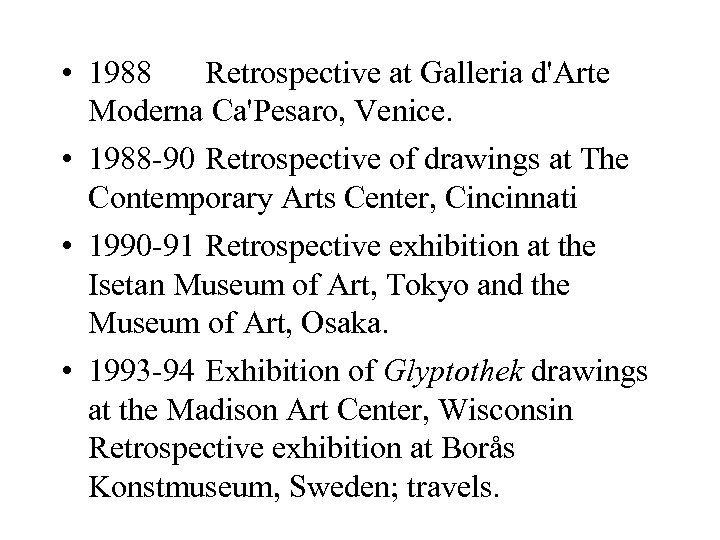  • 1988 Retrospective at Galleria d'Arte Moderna Ca'Pesaro, Venice. • 1988 -90 Retrospective