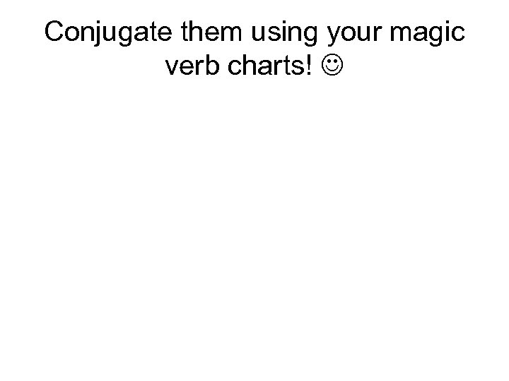 Conjugate them using your magic verb charts! 