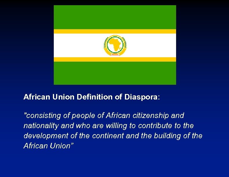 African Union Definition of Diaspora: "consisting of people of African citizenship and nationality and