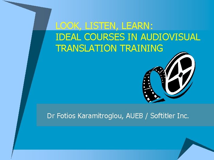 LOOK, LISTEN, LEARN: IDEAL COURSES IN AUDIOVISUAL TRANSLATION TRAINING Dr Fotios Karamitroglou, AUEB /