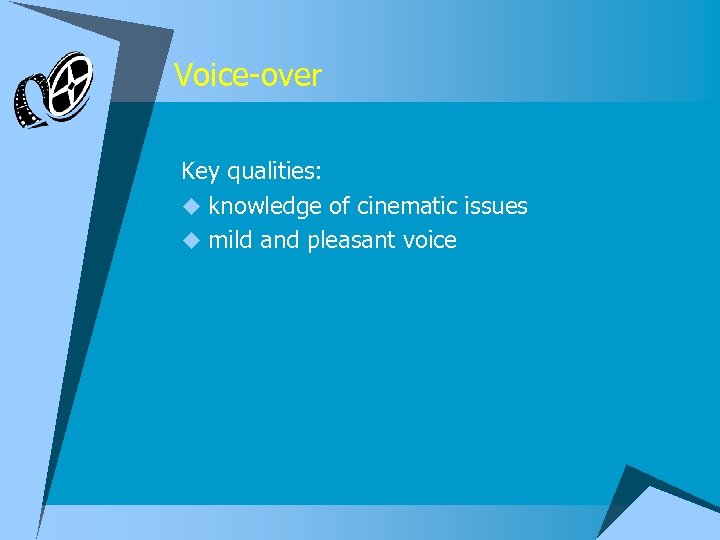 Voice-over Key qualities: u knowledge of cinematic issues u mild and pleasant voice 