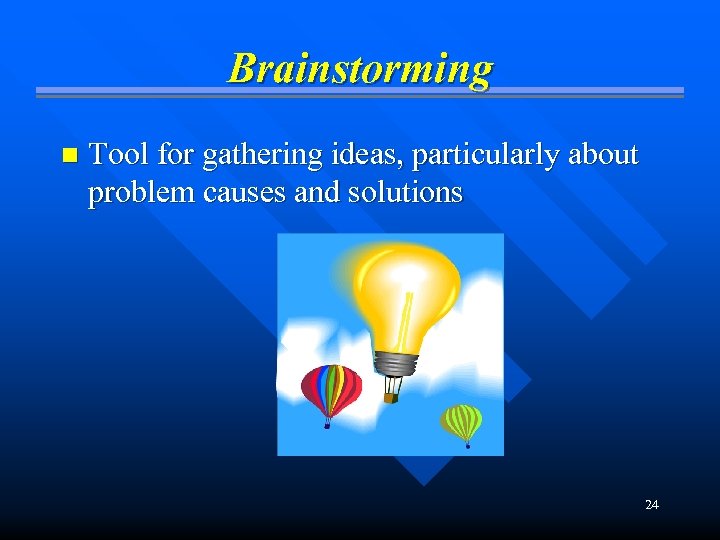 Brainstorming n Tool for gathering ideas, particularly about problem causes and solutions 24 