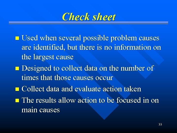 Check sheet Used when several possible problem causes are identified, but there is no