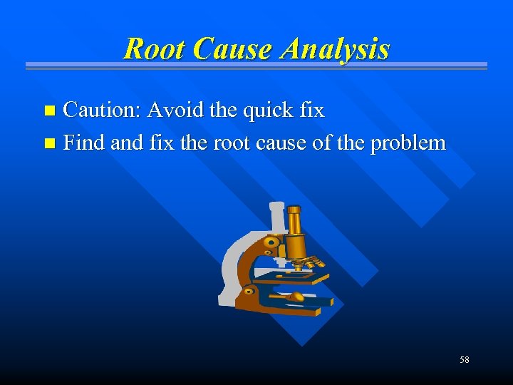 Root Cause Analysis Caution: Avoid the quick fix n Find and fix the root