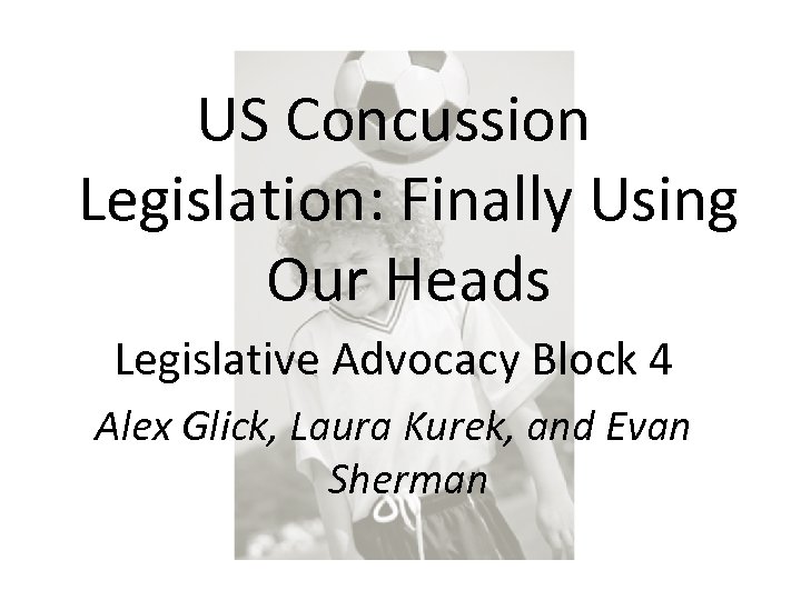 US Concussion Legislation: Finally Using Our Heads Legislative Advocacy Block 4 Alex Glick, Laura