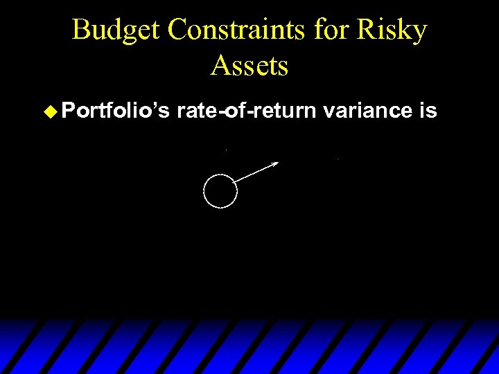 Budget Constraints for Risky Assets u Portfolio’s rate-of-return variance is 