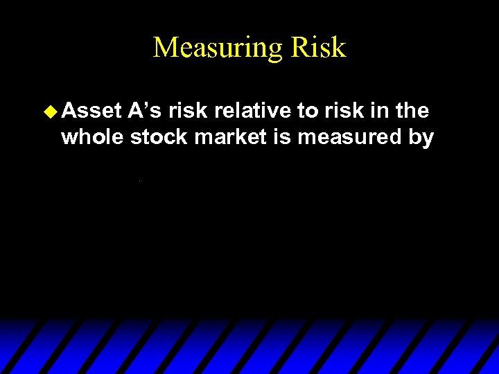 Measuring Risk u Asset A’s risk relative to risk in the whole stock market