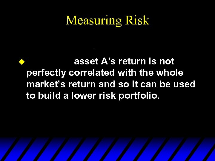 Measuring Risk u asset A’s return is not perfectly correlated with the whole market’s