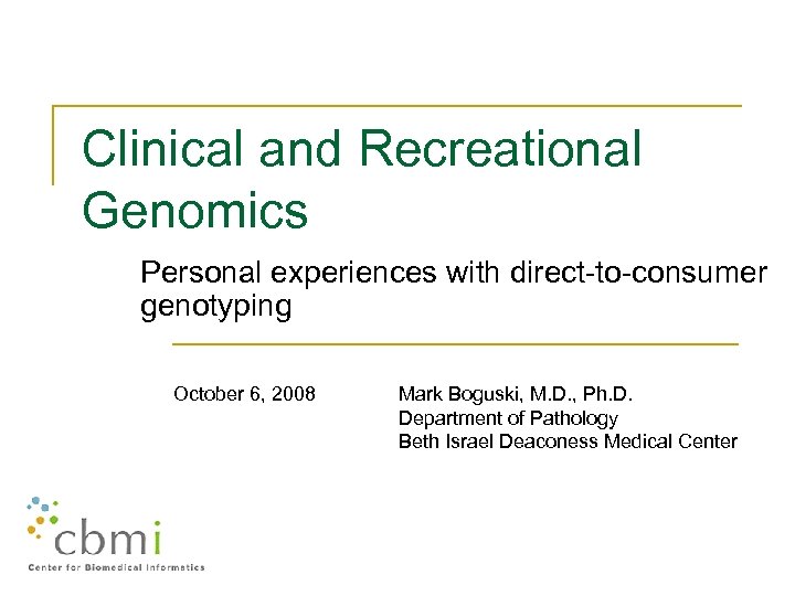 Clinical and Recreational Genomics Personal experiences with direct-to-consumer genotyping October 6, 2008 Mark Boguski,