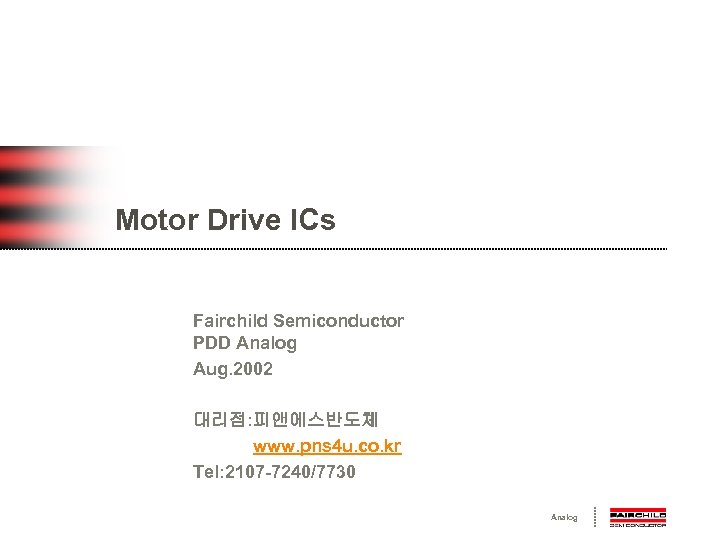 Motor Drive ICs Fairchild Semiconductor PDD Analog Aug. 2002 대리점: 피앤에스반도체 www. pns 4
