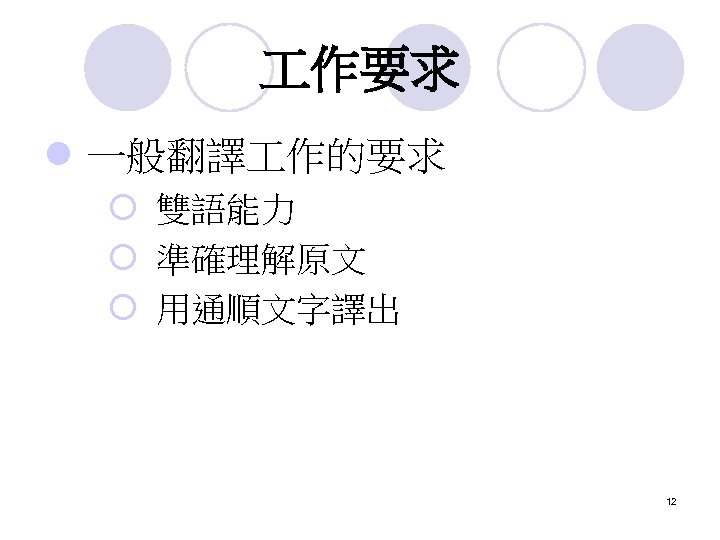  作要求 l 一般翻譯 作的要求 ¡ 雙語能力 ¡ 準確理解原文 ¡ 用通順文字譯出 12 