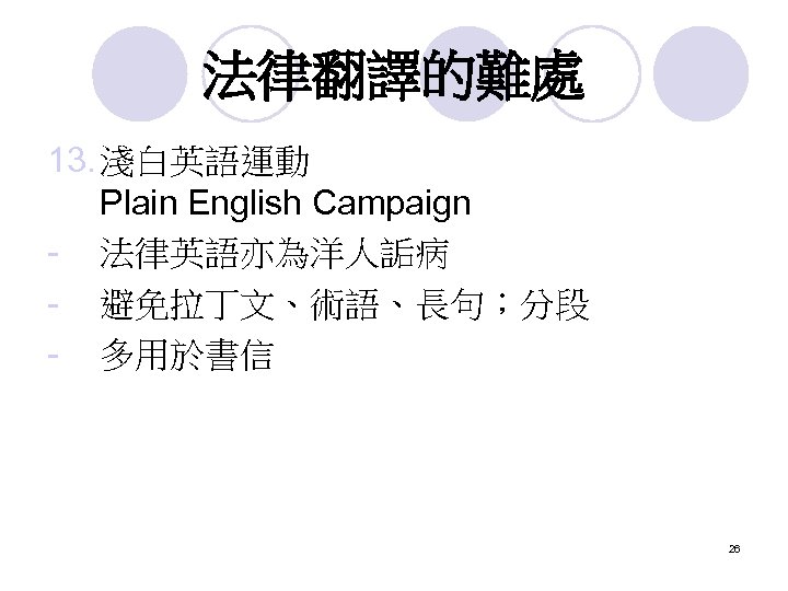 法律翻譯的難處 13. 淺白英語運動 Plain English Campaign - 法律英語亦為洋人詬病 - 避免拉丁文、術語、長句；分段 - 多用於書信 26 