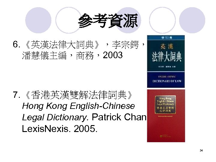 參考資源 6. 《英漢法律大詞典》，李宗鍔， 潘慧儀主編，商務，2003 7. 《香港英漢雙解法律詞典》 Hong Kong English-Chinese Legal Dictionary. Patrick Chan. Lexis.