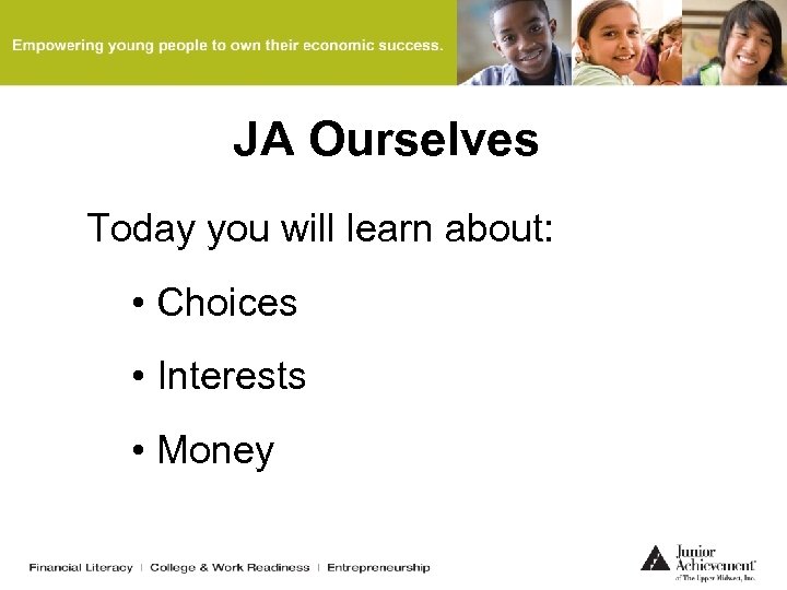 JA Ourselves Today you will learn about: • Choices • Interests • Money 