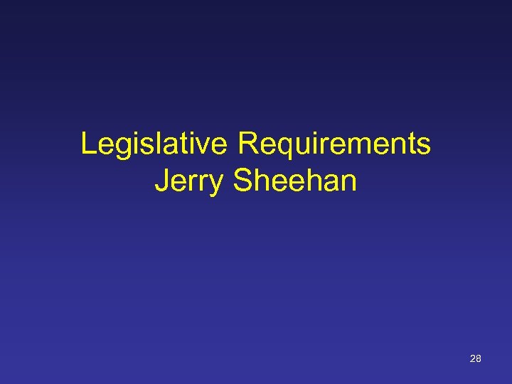 Legislative Requirements Jerry Sheehan 28 