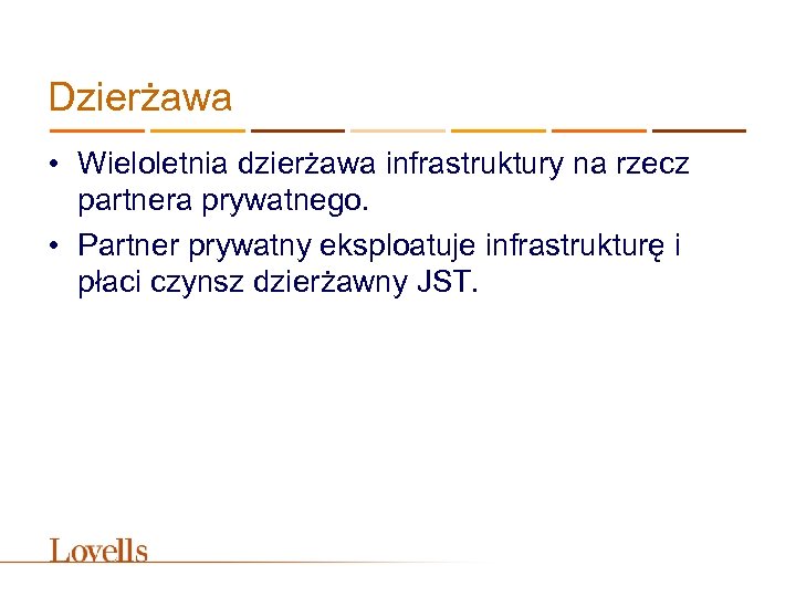 Dzierżawa • Wieloletnia dzierżawa infrastruktury na rzecz partnera prywatnego. • Partner prywatny eksploatuje infrastrukturę