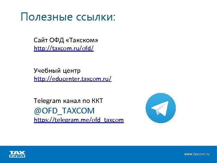 Полезные ссылки: Сайт ОФД «Такском» http: //taxcom. ru/ofd/ Учебный центр http: //educenter. taxcom. ru/