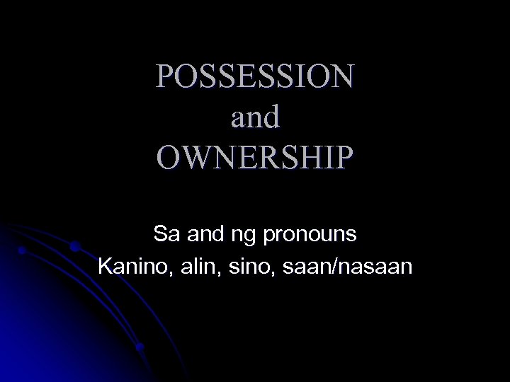 POSSESSION and OWNERSHIP Sa and ng pronouns Kanino, alin, sino, saan/nasaan 