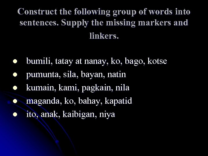 Construct the following group of words into sentences. Supply the missing markers and linkers.