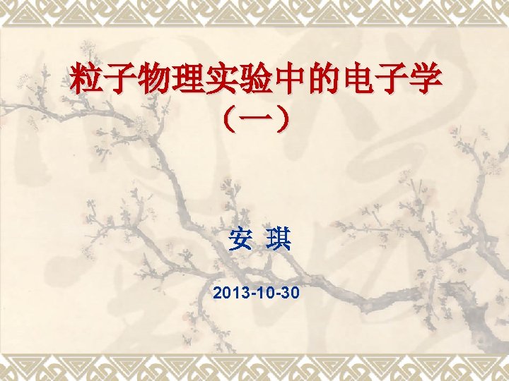 粒子物理实验中的电子学 （一） 安 琪 2013 -10 -30 