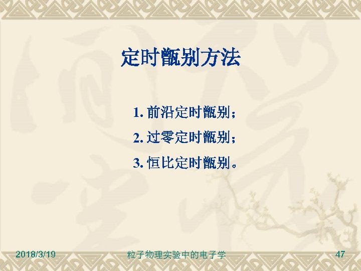 定时甑别方法 1. 前沿定时甑别； 2. 过零定时甑别； 3. 恒比定时甑别。 2018/3/19 粒子物理实验中的电子学 47 