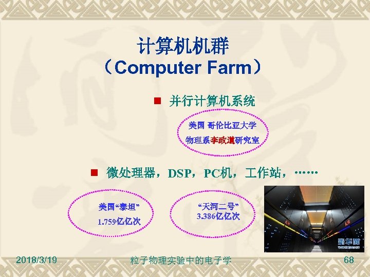 计算机机群 （Computer Farm） 并行计算机系统 美国 哥伦比亚大学 物理系李政道研究室 微处理器，DSP，PC机， 作站，…… 美国“泰坦” 1. 759亿亿次 2018/3/19 “天河二号”