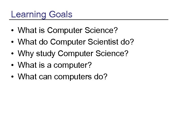 Learning Goals • • • What is Computer Science? What do Computer Scientist do?