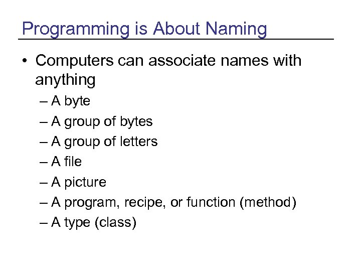 Programming is About Naming • Computers can associate names with anything – A byte