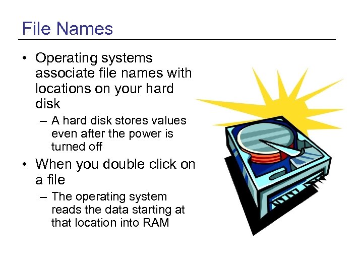 File Names • Operating systems associate file names with locations on your hard disk