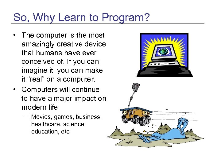 So, Why Learn to Program? • The computer is the most amazingly creative device