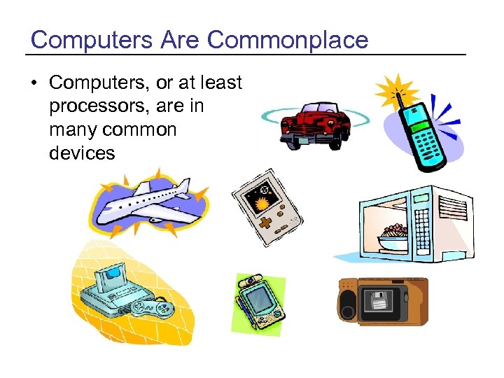 Computers Are Commonplace • Computers, or at least processors, are in many common devices