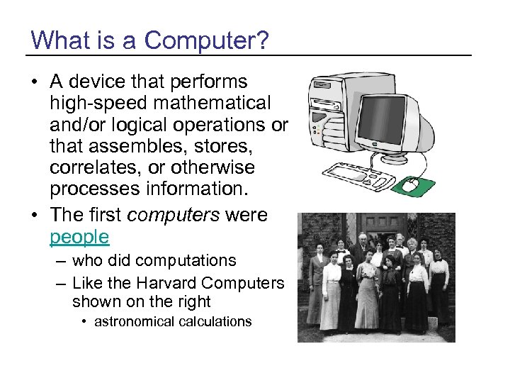 What is a Computer? • A device that performs high-speed mathematical and/or logical operations