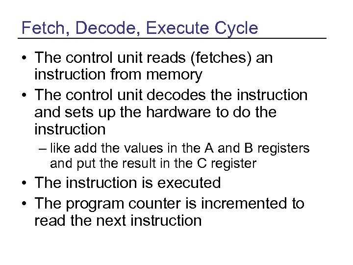 Fetch, Decode, Execute Cycle • The control unit reads (fetches) an instruction from memory