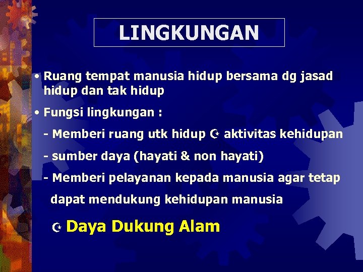 LINGKUNGAN • Ruang tempat manusia hidup bersama dg jasad hidup dan tak hidup •