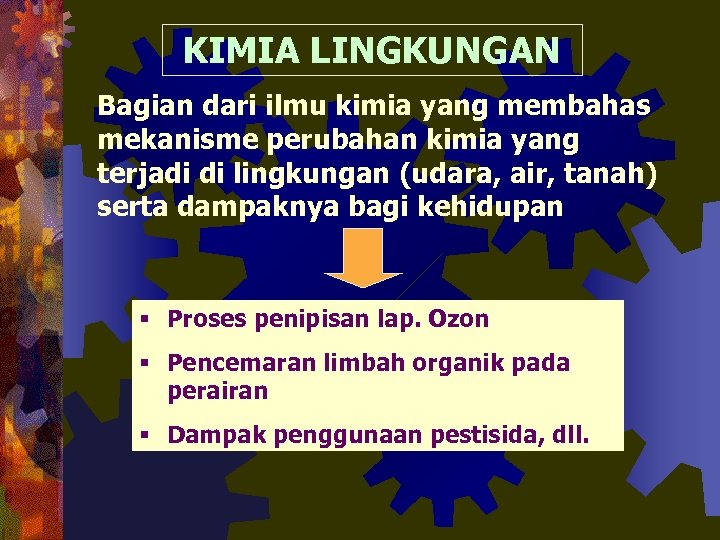 KIMIA LINGKUNGAN Bagian dari ilmu kimia yang membahas mekanisme perubahan kimia yang terjadi di