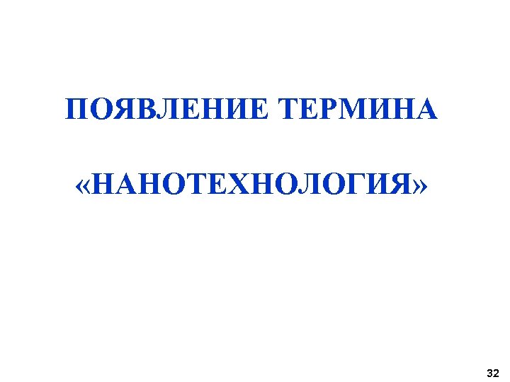 ПОЯВЛЕНИЕ ТЕРМИНА «НАНОТЕХНОЛОГИЯ» 32 
