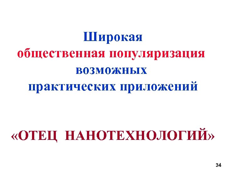 Широкая общественная популяризация возможных практических приложений «ОТЕЦ НАНОТЕХНОЛОГИЙ» 34 