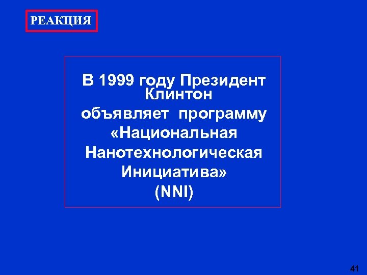 РЕАКЦИЯ В 1999 году Президент Клинтон объявляет программу «Национальная Нанотехнологическая Инициатива» (NNI) 41 