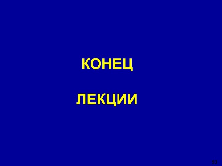 КОНЕЦ ЛЕКЦИИ 53 