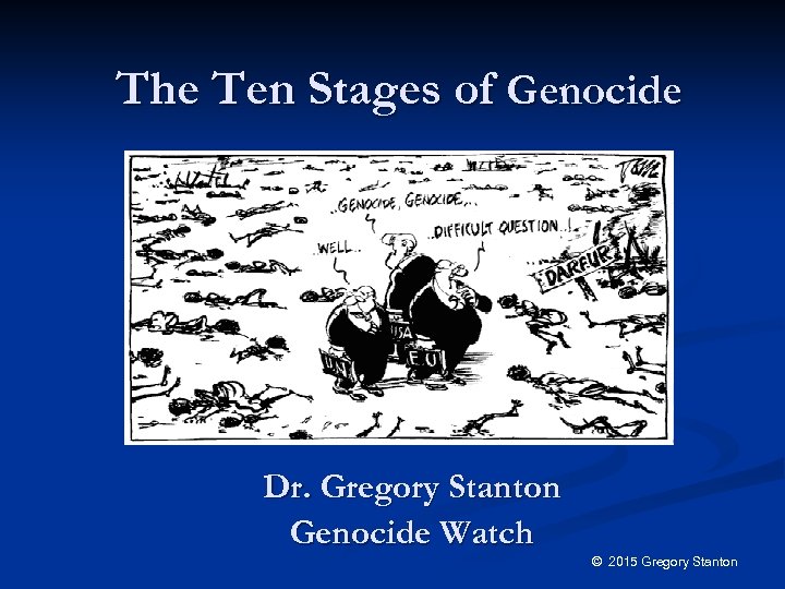 The Ten Stages of Genocide Dr. Gregory Stanton Genocide Watch © 2015 Gregory Stanton